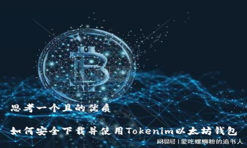 思考一个且的优质

如何安全下载并使用Tokenim以太坊钱包