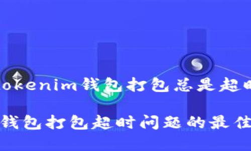 以下是针对“tokenim钱包打包总是超时”的和关键词

解决Tokenim钱包打包超时问题的最佳方法