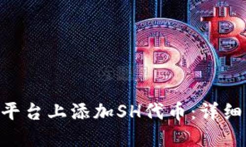 如何在Tokenim平台上添加SH代币：详细指南与操作步骤