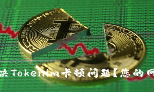 如何解决Tokenim卡顿问题？您的网络体验