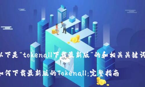 以下是“tokenall下载最新版”的和相关关键词：

如何下载最新版的Tokenall：完整指南