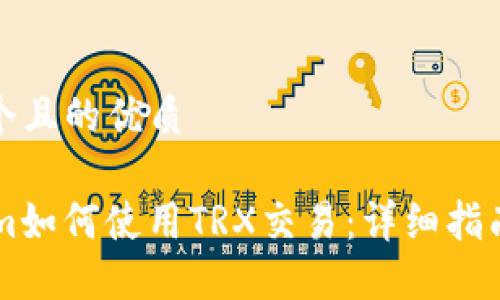 思考一个且的优质

TokenIm如何使用TRX交易：详细指南与技巧