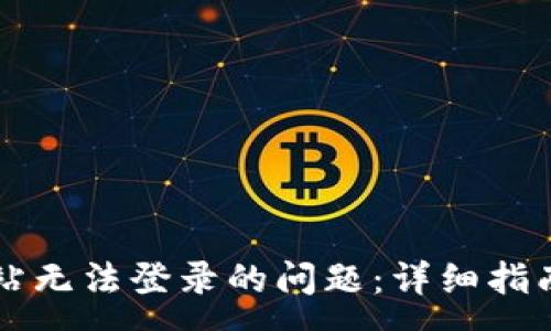 :
解决数字货币网站无法登录的问题：详细指南与常见故障排查