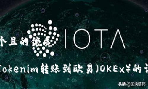 思考一个且的优质

如何将Tokenim转账到欧易（OKEx）的详细指南