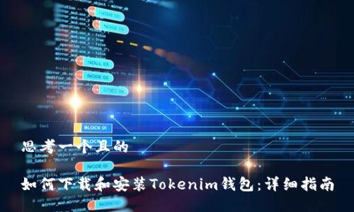 思考一个且的  

如何下载和安装Tokenim钱包：详细指南