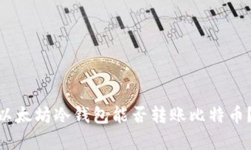 imToken以太坊冷钱包能否转账比特币？真相揭秘