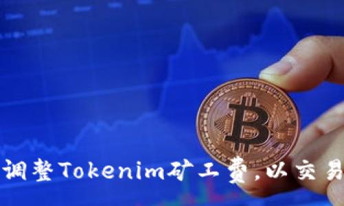 :
如何调整Tokenim矿工费，以交易效率