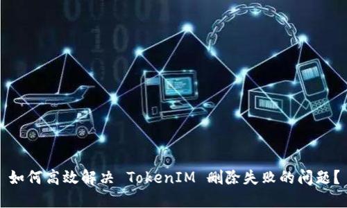 如何高效解决 TokenIM 删除失败的问题？