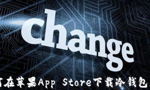 
如何在苹果App Store下载冷钱包应用