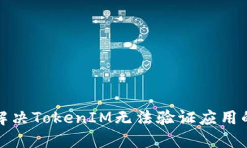 如何解决TokenIM无法验证应用的问题