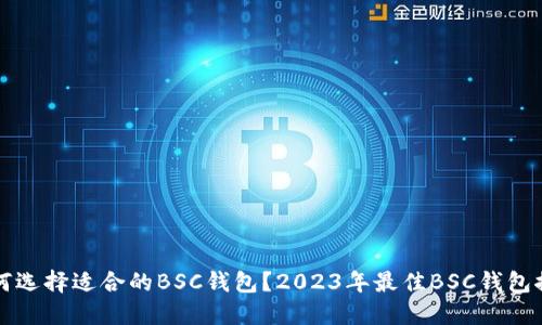 如何选择适合的BSC钱包？2023年最佳BSC钱包推荐