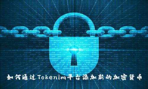 如何通过Tokenim平台添加新的加密货币