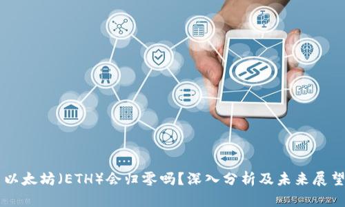 以太坊（ETH）会归零吗？深入分析及未来展望