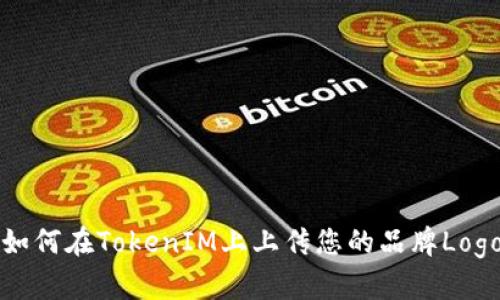 如何在TokenIM上上传您的品牌Logo