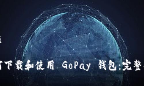 优质

如何下载和使用 GoPay 钱包：完整指南