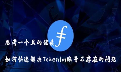 思考一个且的优质

如何快速解决Tokenim账号不存在的问题