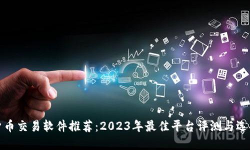 数字货币交易软件推荐：2023年最佳平台评测与选择指南