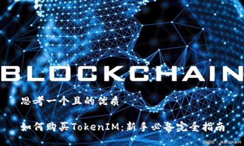 思考一个且的优质

如何购买TokenIM：新手必备完全指南