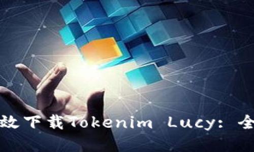 如何高效下载Tokenim Lucy: 全面指南