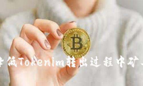 如何有效降低Tokenim转出过程中矿工费的成本