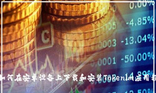 : 如何在安卓设备上下载和安装Tokenim应用程序