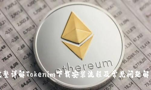 完整详解Tokenim下载安装流程及常见问题解答