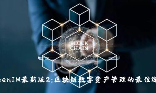 TokenIM最新版2：区块链数字资产管理的最佳选择