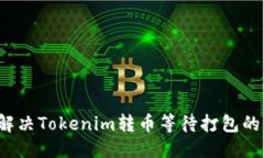 优质如何解决Tokenim转币等待打包的问题？