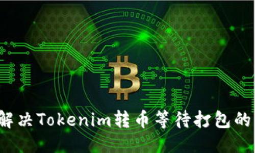 优质

如何解决Tokenim转币等待打包的问题？