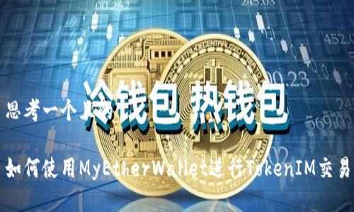 思考一个且的

如何使用MyEtherWallet进行TokenIM交易