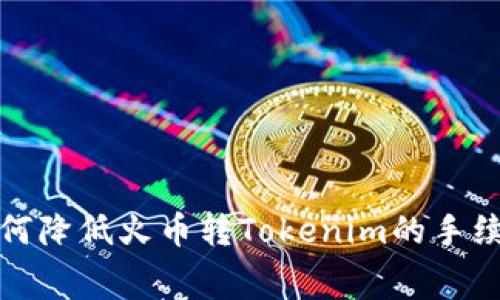  如何降低火币转Tokenim的手续费？