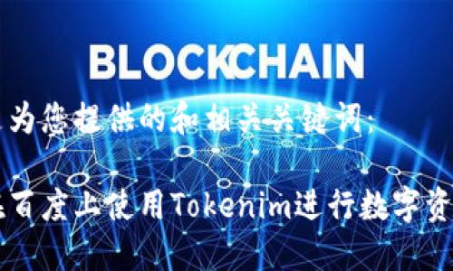 以下是为您提供的和相关关键词：

如何在百度上使用Tokenim进行数字资产交易