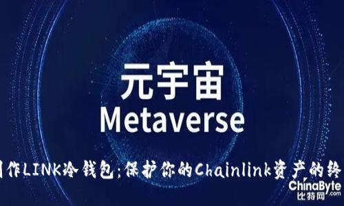 如何制作LINK冷钱包：保护你的Chainlink资产的终极指南