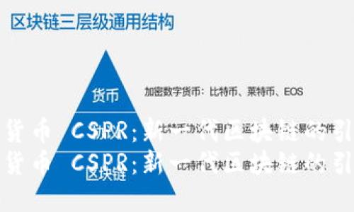 数字货币 CSPR：新一代区块链的引领者
数字货币 CSPR：新一代区块链的引领者