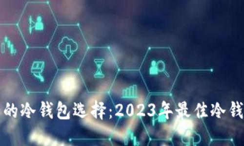 最安全的冷钱包选择：2023年最佳冷钱包推荐