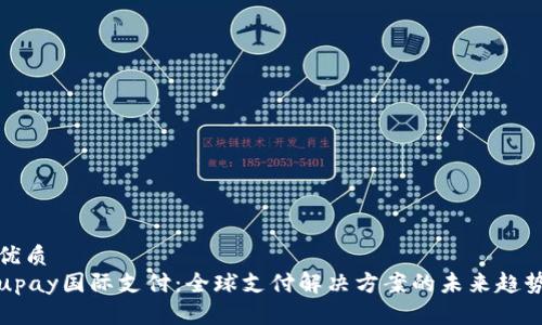 优质
upay国际支付：全球支付解决方案的未来趋势