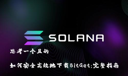 思考一个且的

如何安全高效地下载BitGet：完整指南