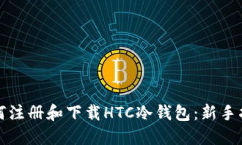 如何注册和下载HTC冷钱包：新手指南