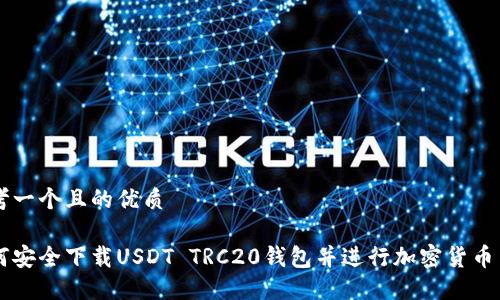 思考一个且的优质

如何安全下载USDT TRC20钱包并进行加密货币交易