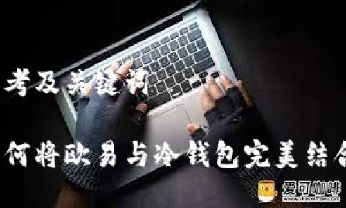 思考及关键词

如何将欧易与冷钱包完美结合？