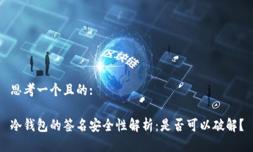 思考一个且的:

冷钱包的签名安全性解析：是否可以破解？