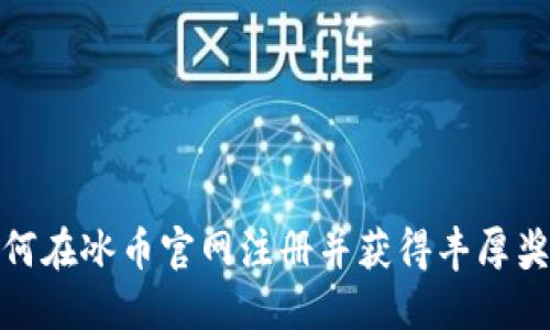 如何在冰币官网注册并获得丰厚奖励