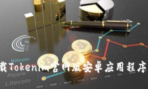: 如何下载Tokenim官网版安卓应用程序，完整指南