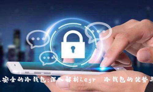 2023年最安全的冷钱包：深入解析Legrа冷钱包的优势与使用指南