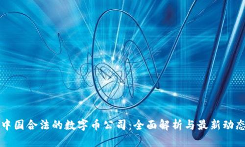 中国合法的数字币公司：全面解析与最新动态