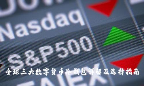 全球三大数字货币冷钱包详解及选择指南