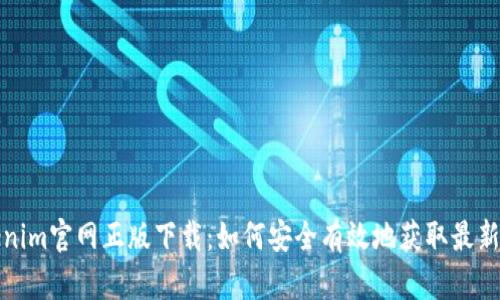 Tokenim官网正版下载：如何安全有效地获取最新版本