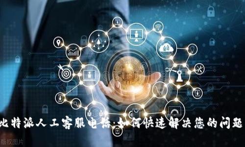 比特派人工客服电话：如何快速解决您的问题？
