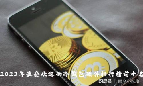2023年最受欢迎的冷钱包硬件排行榜前十名