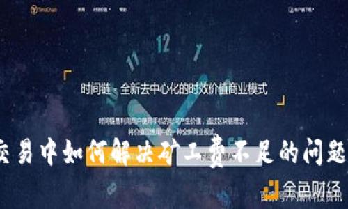 Tokenim交易中如何解决矿工费不足的问题：详尽指南